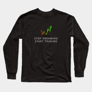 Stop Dreaming, Start Trading Long Sleeve T-Shirt